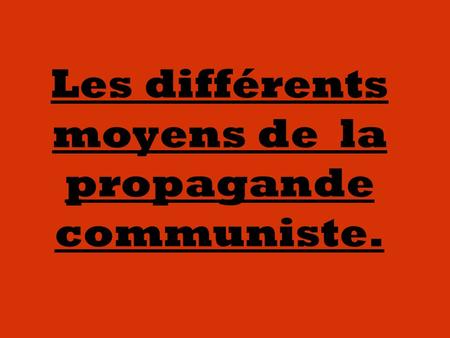 Les différents moyens de la propagande communiste.