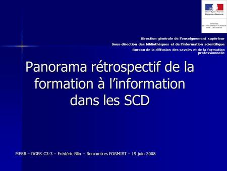 Panorama rétrospectif de la formation à linformation dans les SCD MESR – DGES C3-3 – Frédéric Blin – Rencontres FORMIST – 19 juin 2008 Direction générale.