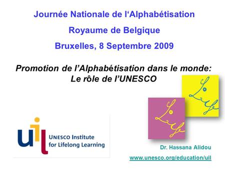 Promotion de lAlphabétisation dans le monde: Le rôle de lUNESCO Dr. Hassana Alidou www.unesco.org/education/uil Journée Nationale de lAlphabétisation Royaume.
