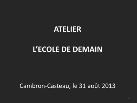 ATELIER LECOLE DE DEMAIN Cambron-Casteau, le 31 août 2013 1.