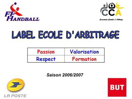 Commission Centrale dArbitrage Saison 2006/2007. Le contexte Vœu de création du Label Ecole dArbitrage, présenté par la Commission Centrale dArbitrage,