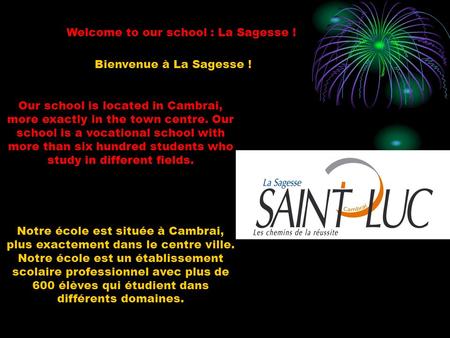 Welcome to our school : La Sagesse ! Our school is located in Cambrai, more exactly in the town centre. Our school is a vocational school with more than.