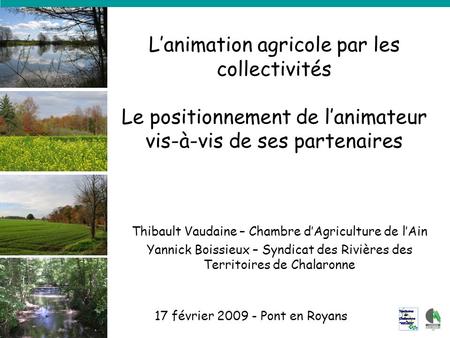 Lanimation agricole par les collectivités Le positionnement de lanimateur vis-à-vis de ses partenaires 17 février 2009 - Pont en Royans Thibault Vaudaine.