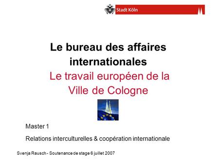 Le bureau des affaires internationales Le travail européen de la Ville de Cologne Master 1 Relations interculturelles & coopération internationale.