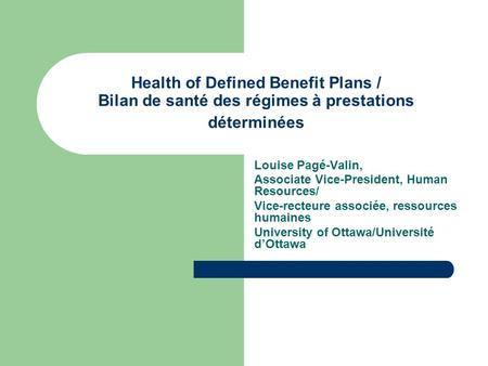 Health of Defined Benefit Plans / Bilan de santé des régimes à prestations déterminées Louise Pagé-Valin, Associate Vice-President, Human Resources/ Vice-recteure.