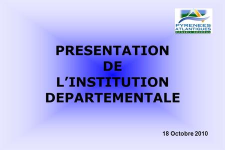 PRESENTATION DE LINSTITUTION DEPARTEMENTALE 18 Octobre 2010.