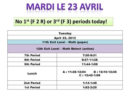 Tuesday April 23, 2013 11th Exit Level - Math (paper) 12th Exit Level - Math Retest (online) 7th Period7:30-9:31 6th Period9:37-11:38 5th Period11:44-1:08.