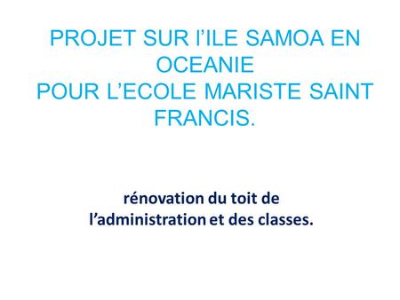 PROJET SUR lILE SAMOA EN OCEANIE POUR LECOLE MARISTE SAINT FRANCIS. rénovation du toit de ladministration et des classes.