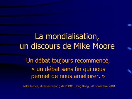 La mondialisation, un discours de Mike Moore Un débat toujours recommencé, « un débat sans fin qui nous permet de nous améliorer. » Mike Moore, directeur.