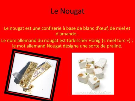 Le Nougat Le nougat est une confiserie à base de blanc d'œuf, de miel et d'amande . Le nom allemand du nougat est türkischer Honig (« miel turc ») ; le.
