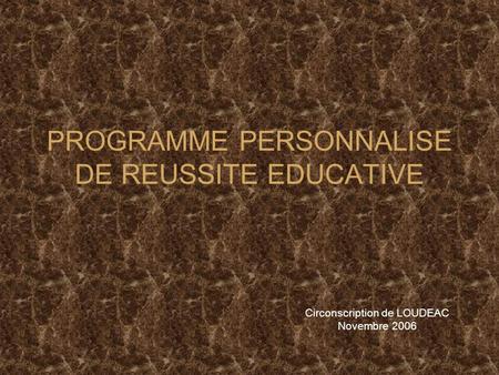 PROGRAMME PERSONNALISE DE REUSSITE EDUCATIVE Circonscription de LOUDEAC Novembre 2006.