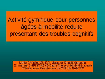 Activité gymnique pour personnes âgées à mobilité réduite présentant des troubles cognitifs Marie-Christine GUIDAL Masseur-Kinésithérapeute, Emmanuel.