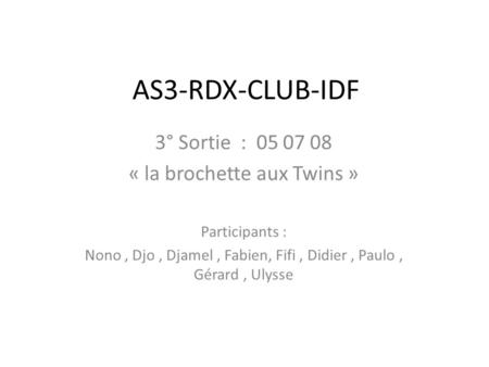 AS3-RDX-CLUB-IDF 3° Sortie : 05 07 08 « la brochette aux Twins » Participants : Nono, Djo, Djamel, Fabien, Fifi, Didier, Paulo, Gérard, Ulysse.