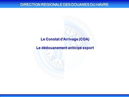 Le Constat d'Arrivage (COA) Le dédouanement anticipé export