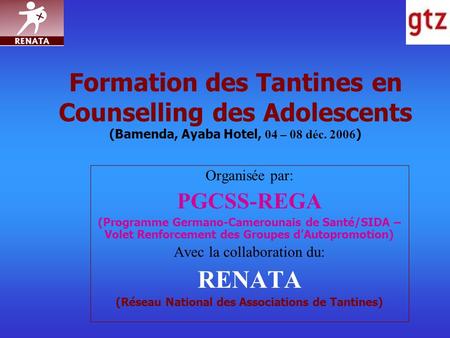 Formation des Tantines en Counselling des Adolescents (Bamenda, Ayaba Hotel, 04 – 08 déc. 2006 ) Organisée par: PGCSS-REGA (Programme Germano-Camerounais.