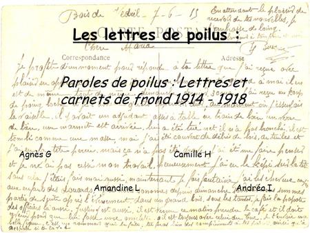 Les lettres de poilus : Paroles de poilus : Lettres et carnets de frond 1914 - 1918 Agnès G Camille H Amandine L Andréa I.