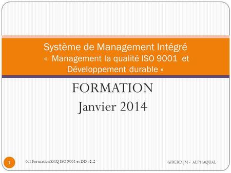 Alphaqual@wanadoo.fr Système de Management Intégré «  Management la qualité ISO 9001 et Développement durable » FORMATION Janvier 2014 0.1 Formation.