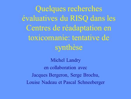Quelques recherches évaluatives du RISQ dans les Centres de réadaptation en toxicomanie: tentative de synthèse Michel Landry en collaboration avec Jacques.