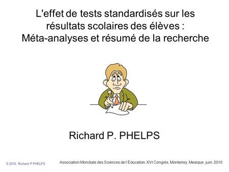 L'effet de tests standardisés sur les résultats scolaires des élèves : Méta-analyses et résumé de la recherche Richard P. PHELPS Association Mondiale.
