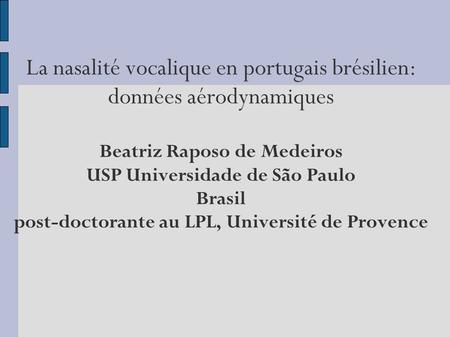 La nasalité vocalique en portugais brésilien: données aérodynamiques Beatriz Raposo de Medeiros USP Universidade de São Paulo Brasil post-doctorante au.