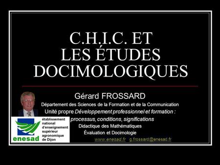 C.H.I.C. ET LES ÉTUDES DOCIMOLOGIQUES Gérard FROSSARD Département des Sciences de la Formation et de la Communication Unité propre Développement professionnel.