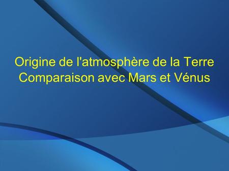 Origine de l'atmosphère de la Terre Comparaison avec Mars et Vénus