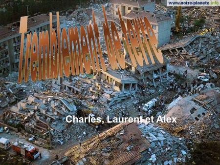 Tremblement de terre Charles, Laurent et Alex.