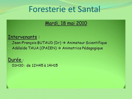 Foresterie et Santal Mardi, 18 mai 2010 Intervenants : Durée :