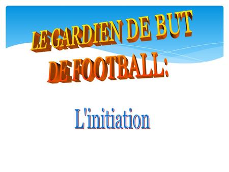 LE GARDIEN DE BUT DE FOOTBALL: L'initiation.