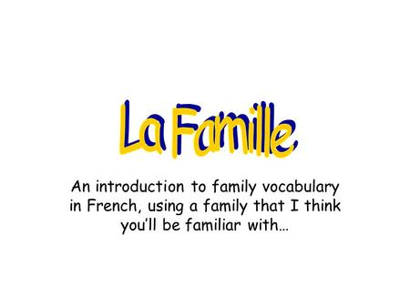 La Famille An introduction to family vocabulary in French, using a family that I think you’ll be familiar with…