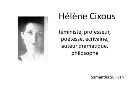 Hélène Cixous  féministe, professeur, poétesse, écrivaine, auteur dramatique, philosophe Samantha Sullivan.