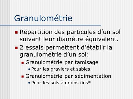 Granulométrie Répartition des particules d’un sol suivant leur diamètre équivalent. 2 essais permettent d’établir la granulométrie d’un sol: Granulométrie.