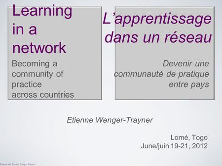 Etienne and Beverly Wenger-Trayner Learning in a network Becoming a community of practice across countries Etienne Wenger-Trayner Lomé, Togo June/juin.