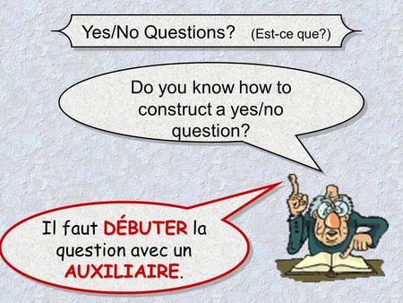 Yes/No Questions? (Est-ce que?) Do you know how to construct a yes/no question? DÉBUTER AUXILIAIRE Il faut DÉBUTER la question avec un AUXILIAIRE. Il.