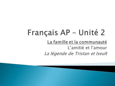 Français AP – Unité 2 La famille et la communauté L’amitié et l’amour