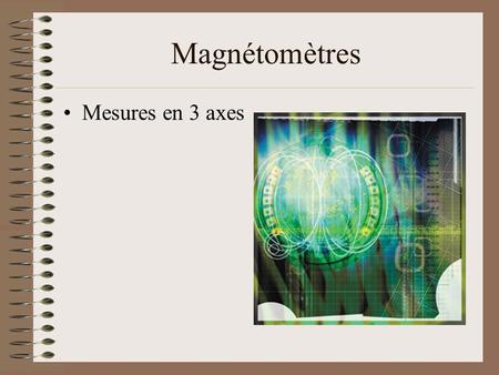 Magnétomètres Mesures en 3 axes.