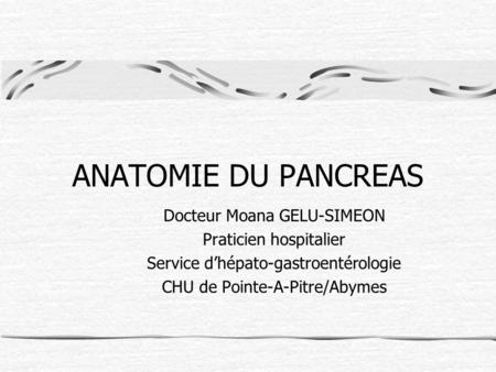 ANATOMIE DU PANCREAS Docteur Moana GELU-SIMEON Praticien hospitalier