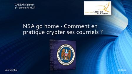 NSA go home - Comment en pratique crypter ses courriels ? CAESAR Valentin 1 ère année FI-MGP 9/10/2013 Confidential.