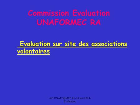 AG UNAFORMEC RA 26 mai 2004- Evaluation Commission Evaluation UNAFORMEC RA Evaluation sur site des associations volontaires.