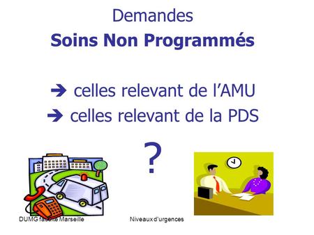 Demandes Soins Non Programmés  celles relevant de l’AMU  celles relevant de la PDS ? DUMG faculte Marseille Niveaux d'urgences.