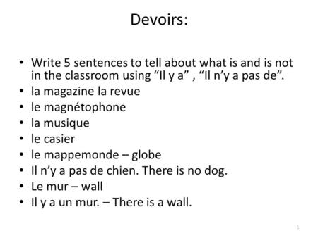Devoirs: Write 5 sentences to tell about what is and is not in the classroom using Il y a, Il ny a pas de. la magazine la revue le magnétophone la musique.