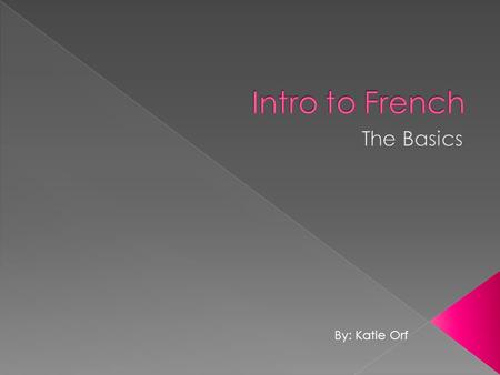Intro to French The Basics By: Katie Orf.