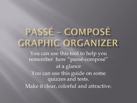 You can use this tool to help you remember how passé-composé at a glance You can use this guide on some quizzes and tests. Make it clear, colorful and.