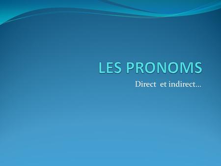 LES PRONOMS Direct et indirect….