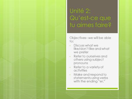 Unité 2: Quest-ce que tu aimes faire? Objectives– we will be able to: Discuss what we like/dont like and what we prefer Refer to ourselves and others using.