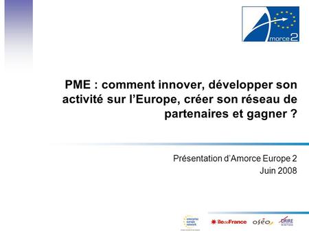 PME : comment innover, développer son activité sur lEurope, créer son réseau de partenaires et gagner ? Présentation dAmorce Europe 2 Juin 2008.