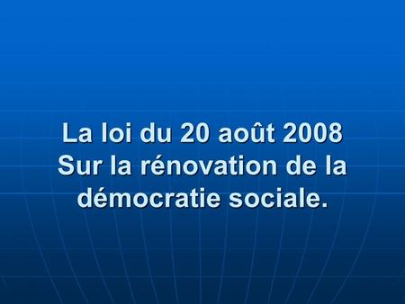 La loi du 20 août 2008 Sur la rénovation de la démocratie sociale.