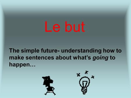 Le but The simple future- understanding how to make sentences about whats going to happen…