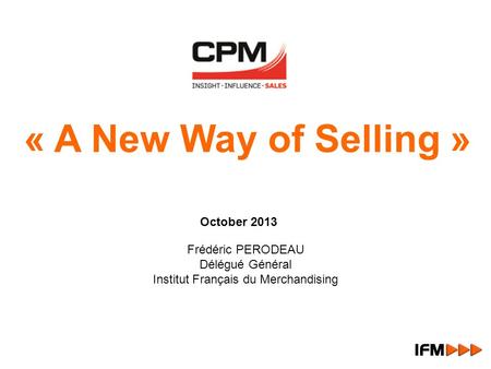 Frédéric PERODEAU Délégué Général Institut Français du Merchandising October 2013 « A New Way of Selling »