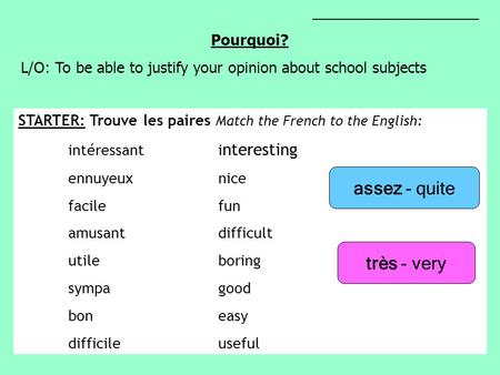 ____________________ Pourquoi? L/O: To be able to justify your opinion about school subjects STARTER: Trouve les paires Match the French to the English: